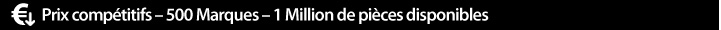 Prix comp�titifs � 500 Marques � 1 Million de pi�ces disponibles